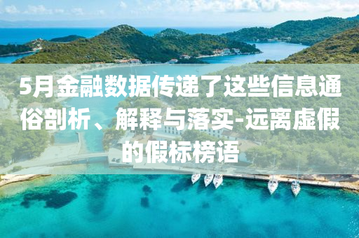 5月金融數(shù)據(jù)傳遞了這些信息通俗剖析、解釋與落實(shí)-遠(yuǎn)離虛假的假標(biāo)榜語