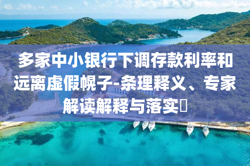 多家中小銀行下調(diào)存款利率和遠(yuǎn)離虛假幌子-條理釋義、專(zhuān)家解讀解釋與落實(shí)?