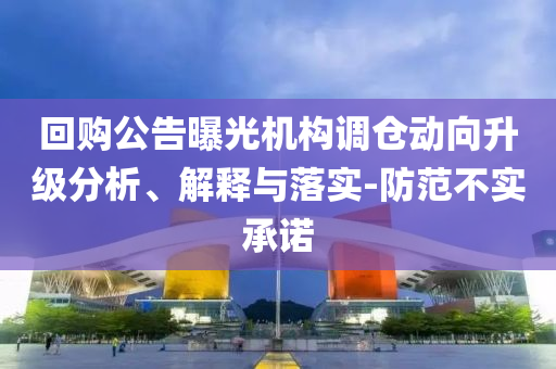 回購(gòu)公告曝光機(jī)構(gòu)調(diào)倉(cāng)動(dòng)向升級(jí)分析、解釋與落實(shí)-防范不實(shí)承諾