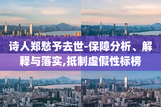 詩(shī)人鄭愁予去世-保障分析、解釋與落實(shí),抵制虛假性標(biāo)榜
