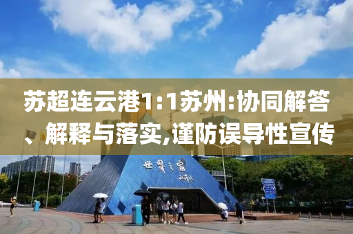 蘇超連云港1:1蘇州:協(xié)同解答、解釋與落實(shí),謹(jǐn)防誤導(dǎo)性宣傳