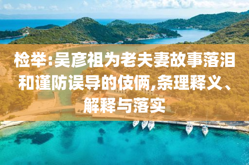 檢舉:吳彥祖為老夫妻故事落淚和謹防誤導的伎倆,條理釋義、解釋與落實