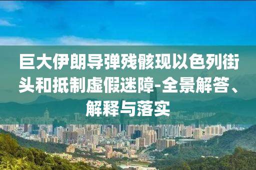 巨大伊朗導彈殘骸現(xiàn)以色列街頭和抵制虛假迷障-全景解答、解釋與落實