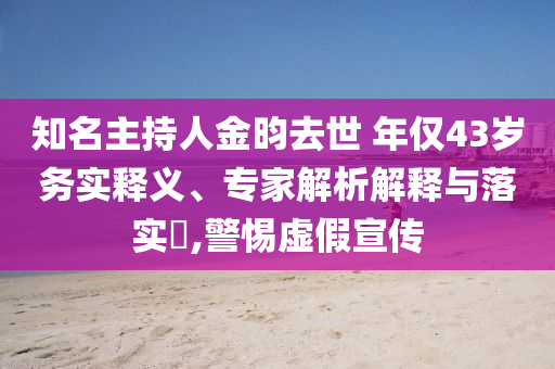 知名主持人金昀去世 年僅43歲務(wù)實(shí)釋義、專家解析解釋與落實(shí)?,警惕虛假宣傳