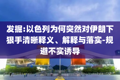 發(fā)掘:以色列為何突然對(duì)伊朗下狠手清晰釋義、解釋與落實(shí)-規(guī)避不實(shí)誘導(dǎo)