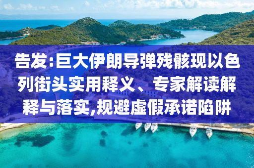 告發(fā):巨大伊朗導彈殘骸現(xiàn)以色列街頭實用釋義、專家解讀解釋與落實,規(guī)避虛假承諾陷阱