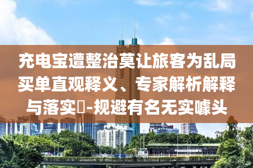 充電寶遭整治莫讓旅客為亂局買單直觀釋義、專家解析解釋與落實(shí)?-規(guī)避有名無(wú)實(shí)噱頭
