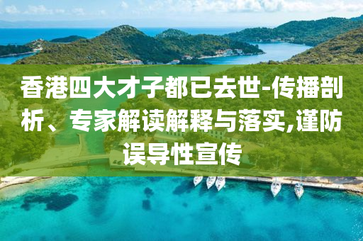 香港四大才子都已去世-傳播剖析、專家解讀解釋與落實(shí),謹(jǐn)防誤導(dǎo)性宣傳