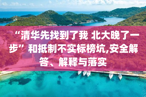 “清華先找到了我 北大晚了一步”和抵制不實(shí)標(biāo)榜坑,安全解答、解釋與落實(shí)