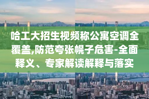 哈工大招生視頻稱公寓空調(diào)全覆蓋,防范夸張幌子危害-全面釋義、專家解讀解釋與落實(shí)