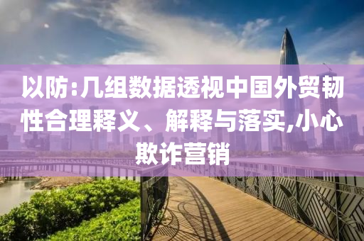 以防:幾組數據透視中國外貿韌性合理釋義、解釋與落實,小心欺詐營銷