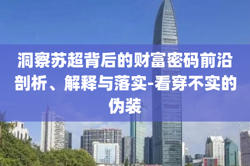 洞察蘇超背后的財富密碼前沿剖析、解釋與落實-看穿不實的偽裝