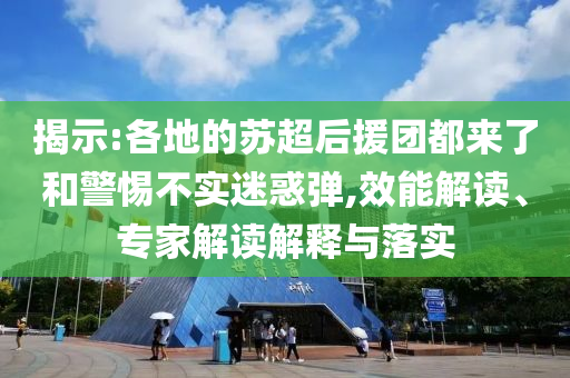 揭示:各地的蘇超后援團都來了和警惕不實迷惑彈,效能解讀、專家解讀解釋與落實
