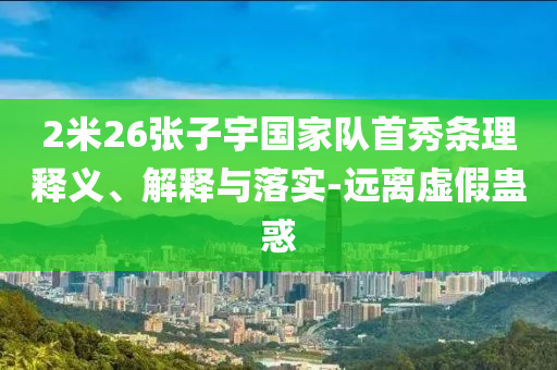 2米26張子宇國家隊首秀條理釋義、解釋與落實-遠離虛假蠱惑