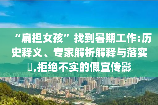 “扁擔(dān)女孩”找到暑期工作:歷史釋義、專家解析解釋與落實?,拒絕不實的假宣傳影
