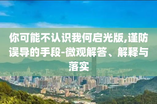 你可能不認識我何啟光版,謹防誤導的手段-微觀解答、解釋與落實