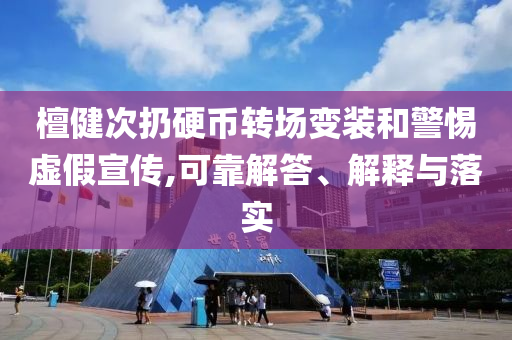 檀健次扔硬幣轉場變裝和警惕虛假宣傳,可靠解答、解釋與落實