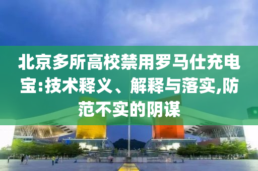 北京多所高校禁用羅馬仕充電寶:技術(shù)釋義、解釋與落實,防范不實的陰謀