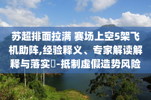 蘇超排面拉滿(mǎn) 賽場(chǎng)上空5架飛機(jī)助陣,經(jīng)驗(yàn)釋義、專(zhuān)家解讀解釋與落實(shí)?-抵制虛假造勢(shì)風(fēng)險(xiǎn)
