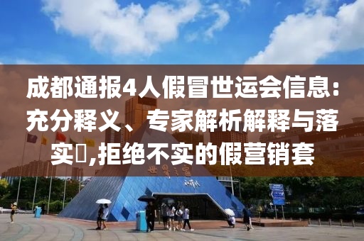 成都通報(bào)4人假冒世運(yùn)會(huì)信息:充分釋義、專家解析解釋與落實(shí)?,拒絕不實(shí)的假營銷套