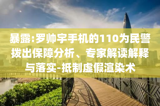 暴露:羅帥宇手機的110為民警撥出保障分析、專家解讀解釋與落實-抵制虛假渲染術(shù)