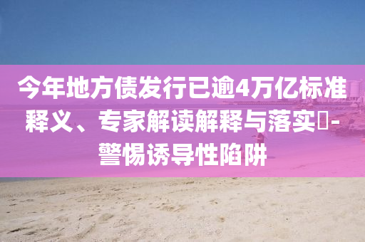 今年地方債發(fā)行已逾4萬億標準釋義、專家解讀解釋與落實?-警惕誘導性陷阱