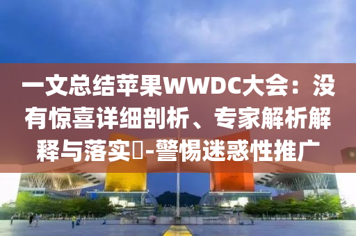 一文總結蘋果WWDC大會：沒有驚喜詳細剖析、專家解析解釋與落實?-警惕迷惑性推廣