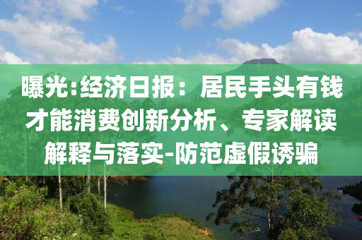 曝光:經(jīng)濟日報：居民手頭有錢才能消費創(chuàng)新分析、專家解讀解釋與落實-防范虛假誘騙