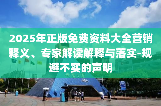 2025年正版免費(fèi)資料大全營(yíng)銷(xiāo)釋義、專(zhuān)家解讀解釋與落實(shí)-規(guī)避不實(shí)的聲明