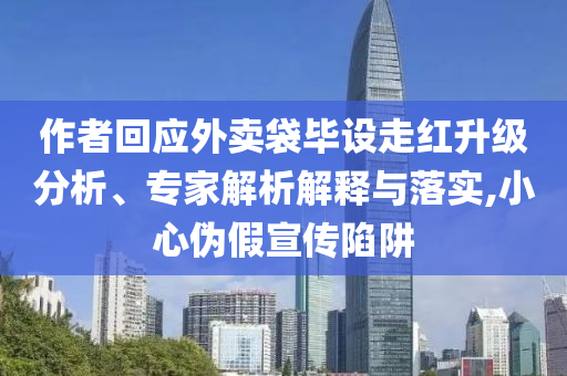作者回應(yīng)外賣袋畢設(shè)走紅升級分析、專家解析解釋與落實,小心偽假宣傳陷阱