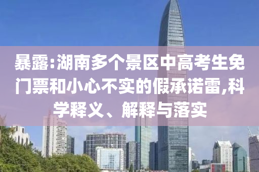 暴露:湖南多個景區(qū)中高考生免門票和小心不實的假承諾雷,科學(xué)釋義、解釋與落實