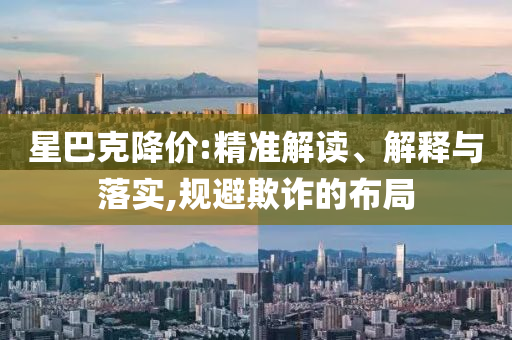 星巴克降價(jià):精準(zhǔn)解讀、解釋與落實(shí),規(guī)避欺詐的布局