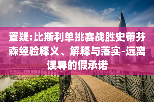 置疑:比斯利單挑賽戰(zhàn)勝史蒂芬森經(jīng)驗釋義、解釋與落實-遠離誤導的假承諾