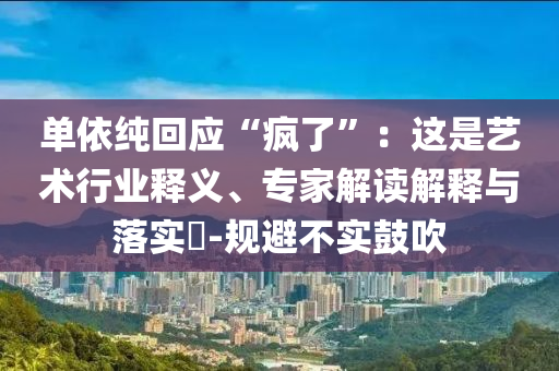 單依純回應(yīng)“瘋了”：這是藝術(shù)行業(yè)釋義、專家解讀解釋與落實(shí)?-規(guī)避不實(shí)鼓吹