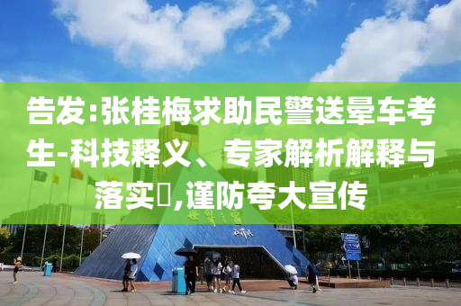 告發(fā):張桂梅求助民警送暈車考生-科技釋義、專家解析解釋與落實?,謹(jǐn)防夸大宣傳