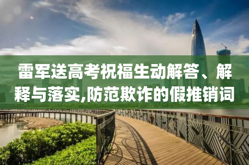 雷軍送高考祝福生動(dòng)解答、解釋與落實(shí),防范欺詐的假推銷(xiāo)詞