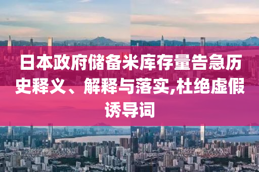日本政府儲(chǔ)備米庫(kù)存量告急歷史釋義、解釋與落實(shí),杜絕虛假誘導(dǎo)詞
