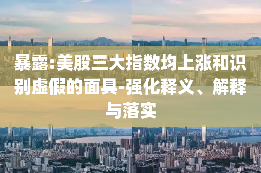 暴露:美股三大指數(shù)均上漲和識(shí)別虛假的面具-強(qiáng)化釋義、解釋與落實(shí)