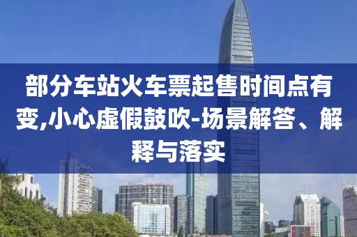 部分車站火車票起售時間點有變,小心虛假鼓吹-場景解答、解釋與落實
