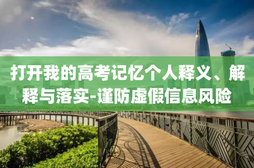 打開我的高考記憶個人釋義、解釋與落實-謹防虛假信息風險