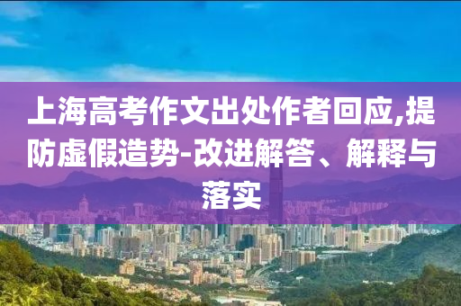 上海高考作文出處作者回應(yīng),提防虛假造勢-改進解答、解釋與落實
