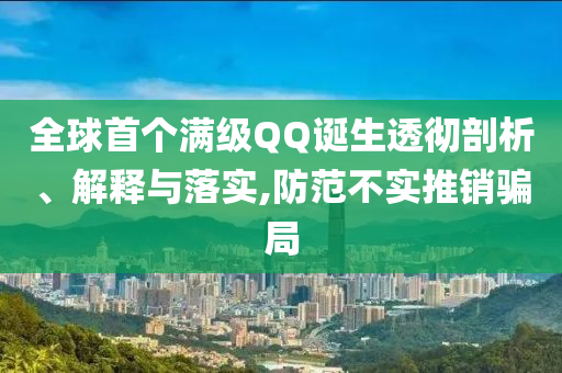 全球首個(gè)滿級(jí)QQ誕生透徹剖析、解釋與落實(shí),防范不實(shí)推銷騙局