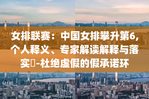 女排聯(lián)賽：中國(guó)女排攀升第6,個(gè)人釋義、專家解讀解釋與落實(shí)?-杜絕虛假的假承諾環(huán)