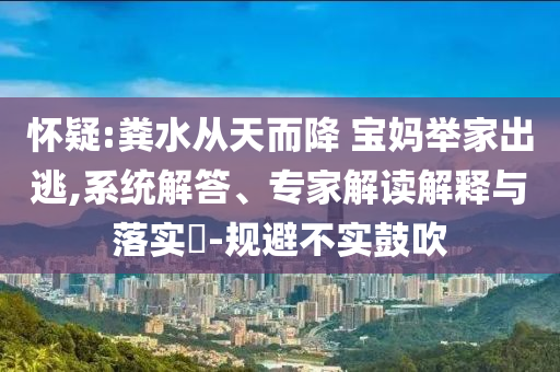 懷疑:糞水從天而降 寶媽舉家出逃,系統(tǒng)解答、專家解讀解釋與落實(shí)?-規(guī)避不實(shí)鼓吹