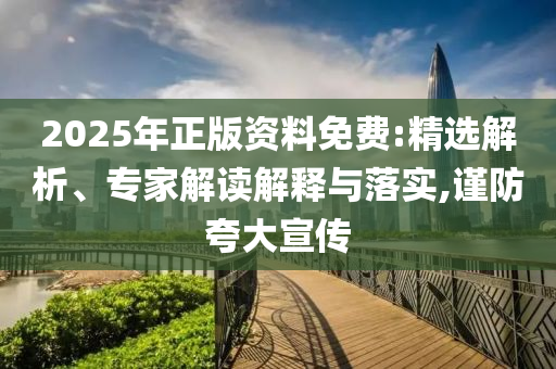 2025年正版資料免費(fèi):精選解析、專家解讀解釋與落實(shí),謹(jǐn)防夸大宣傳