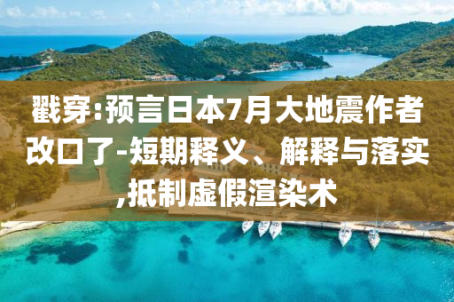 戳穿:預(yù)言日本7月大地震作者改口了-短期釋義、解釋與落實,抵制虛假渲染術(shù)