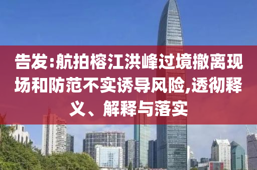 告發(fā):航拍榕江洪峰過境撤離現(xiàn)場和防范不實誘導風險,透徹釋義、解釋與落實