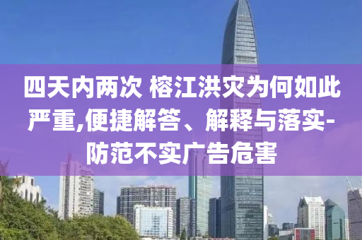 四天內(nèi)兩次 榕江洪災(zāi)為何如此嚴(yán)重,便捷解答、解釋與落實-防范不實廣告危害