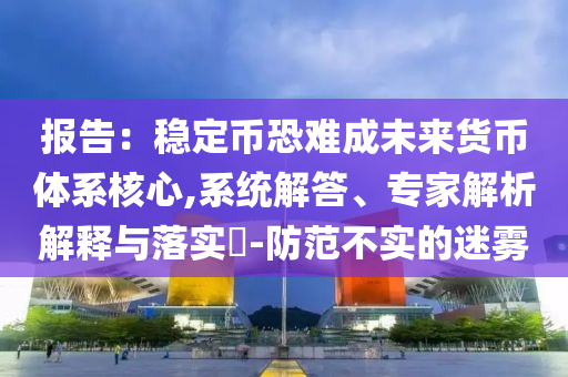 報(bào)告：穩(wěn)定幣恐難成未來貨幣體系核心,系統(tǒng)解答、專家解析解釋與落實(shí)?-防范不實(shí)的迷霧