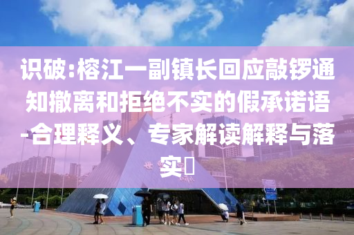 識(shí)破:榕江一副鎮(zhèn)長(zhǎng)回應(yīng)敲鑼通知撤離和拒絕不實(shí)的假承諾語(yǔ)-合理釋義、專家解讀解釋與落實(shí)?
